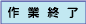 作業終了