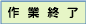 作業終了
